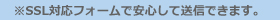 SSL対応フォームで安心して送信できます。