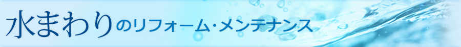 水まわりのリフォーム･メンテナンス