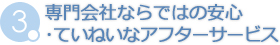 専門会社ならではの安心･ていねいなアフターサービス