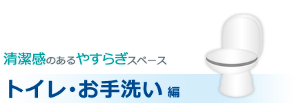 清潔感のあるやすらぎスペース トイレ･お手洗い編