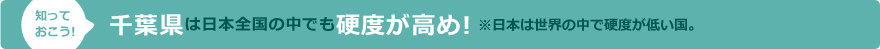 千葉県は日本全国の中でも硬度が高め