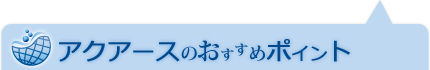 アクアースのおすすめポイント